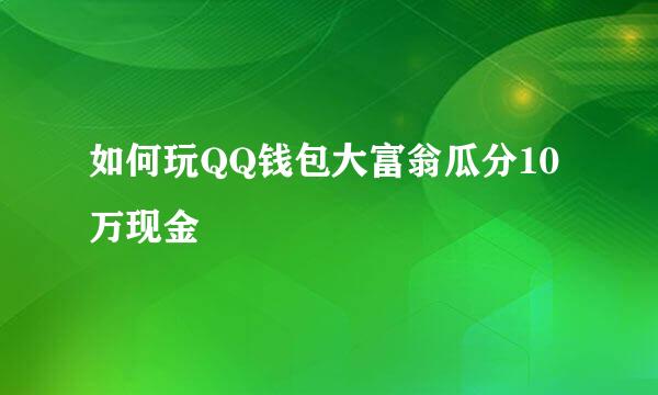 如何玩QQ钱包大富翁瓜分10万现金