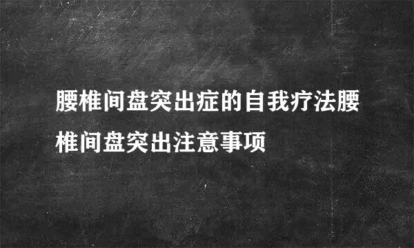 腰椎间盘突出症的自我疗法腰椎间盘突出注意事项