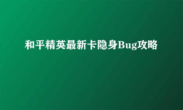 和平精英最新卡隐身Bug攻略