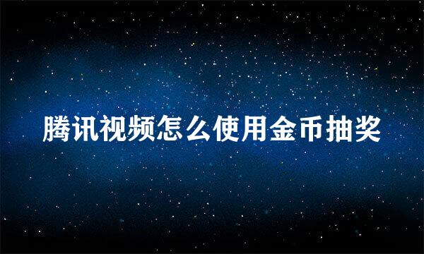 腾讯视频怎么使用金币抽奖