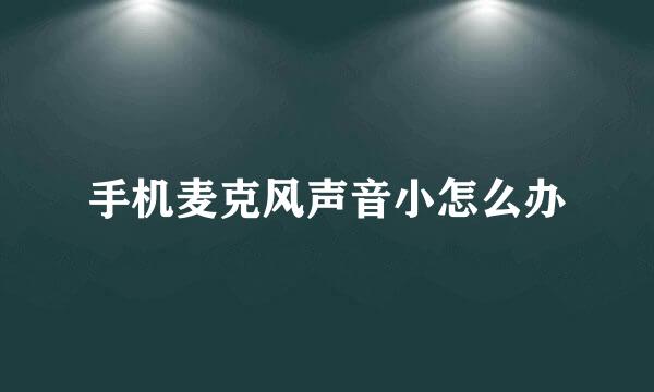 手机麦克风声音小怎么办