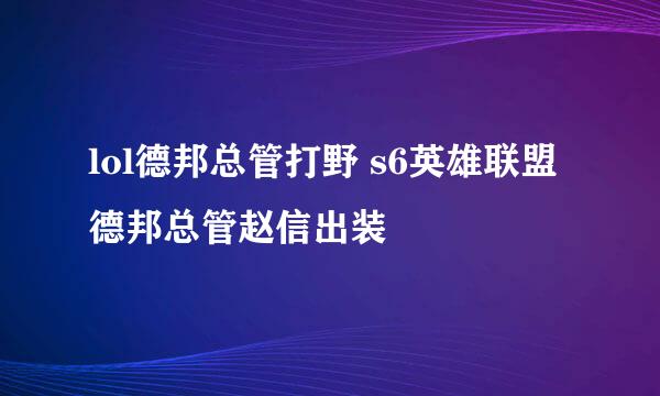 lol德邦总管打野 s6英雄联盟德邦总管赵信出装