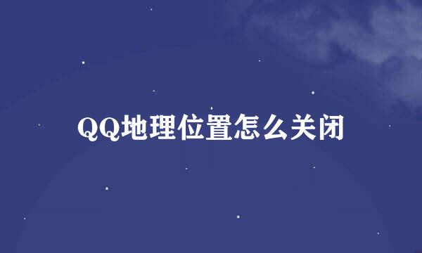 QQ地理位置怎么关闭