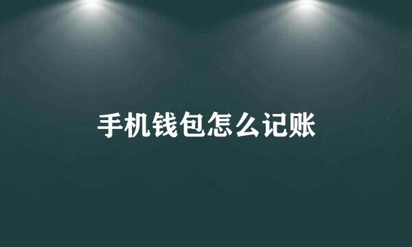 手机钱包怎么记账