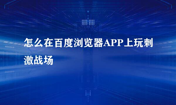 怎么在百度浏览器APP上玩刺激战场