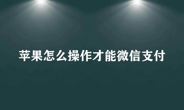 苹果怎么操作才能微信支付