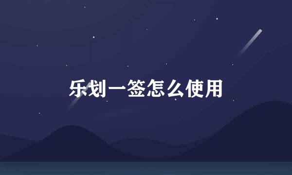 乐划一签怎么使用