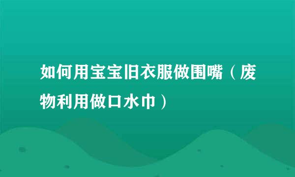 如何用宝宝旧衣服做围嘴（废物利用做口水巾）