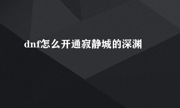 dnf怎么开通寂静城的深渊