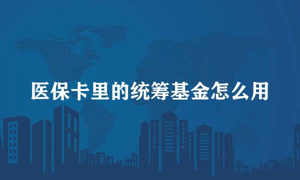 医保卡里的统筹基金怎么用