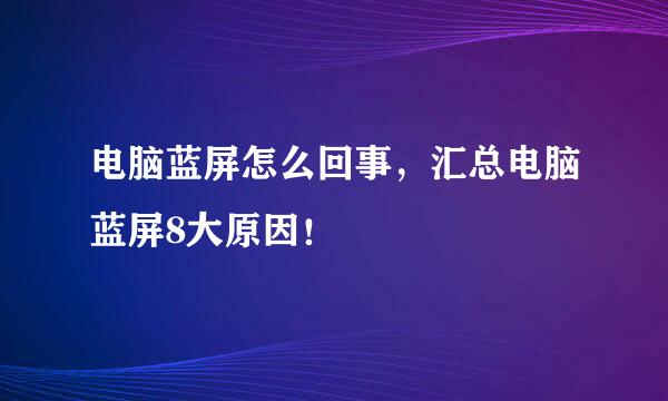 电脑蓝屏怎么回事，汇总电脑蓝屏8大原因！