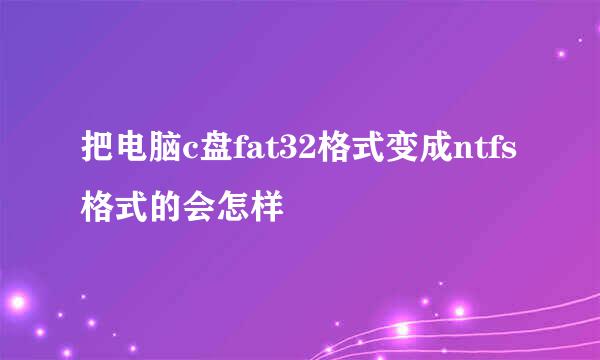 把电脑c盘fat32格式变成ntfs格式的会怎样