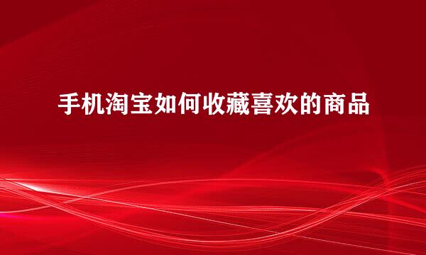 手机淘宝如何收藏喜欢的商品
