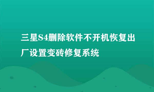 三星S4删除软件不开机恢复出厂设置变砖修复系统
