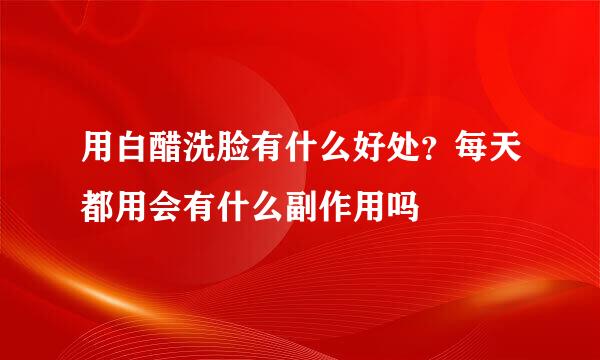 用白醋洗脸有什么好处?每天都用会有什么副作用吗