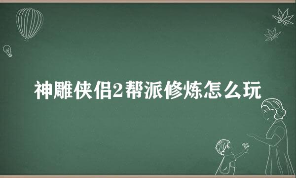 神雕侠侣2帮派修炼怎么玩