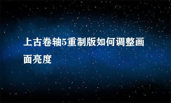 上古卷轴5重制版如何调整画面亮度