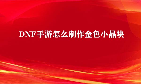 DNF手游怎么制作金色小晶块