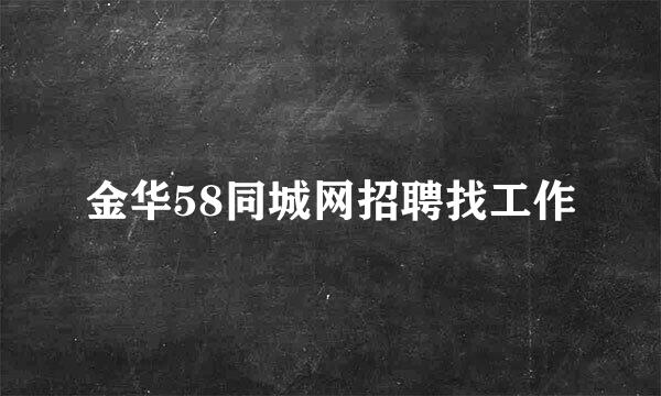 金华58同城网招聘找工作
