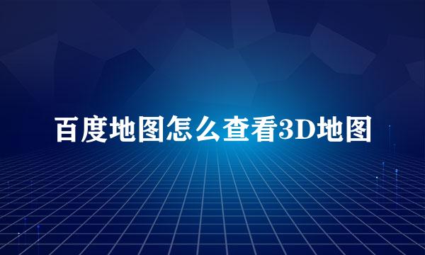 百度地图怎么查看3D地图