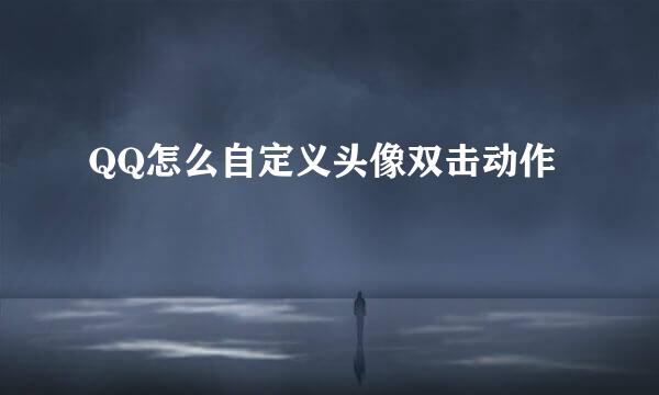 QQ怎么自定义头像双击动作