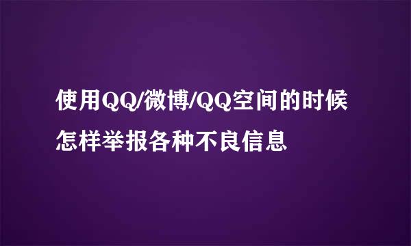使用QQ/微博/QQ空间的时候怎样举报各种不良信息