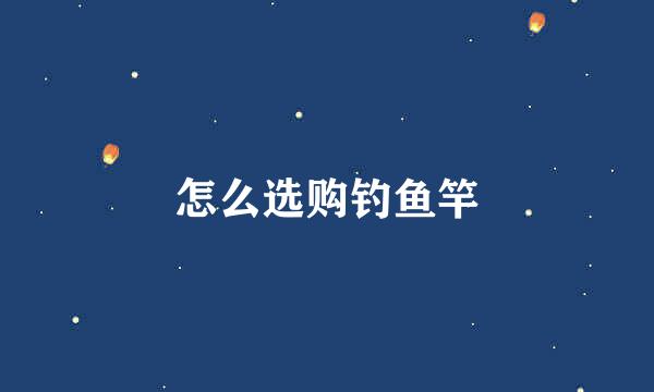 怎么选购钓鱼竿