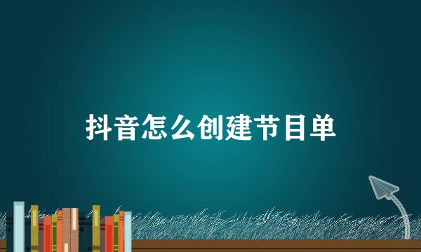 抖音怎么创建节目单