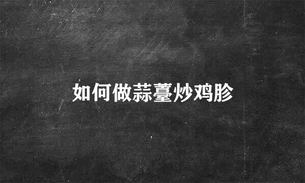 如何做蒜薹炒鸡胗