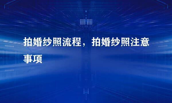 拍婚纱照流程，拍婚纱照注意事项