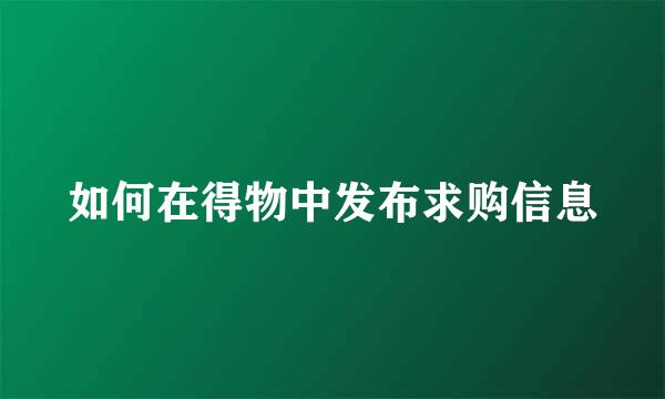 如何在得物中发布求购信息