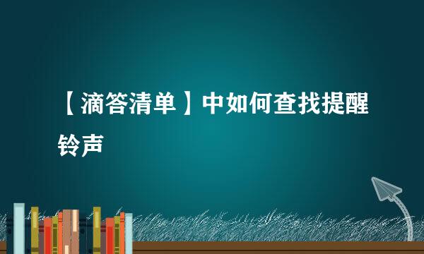 【滴答清单】中如何查找提醒铃声