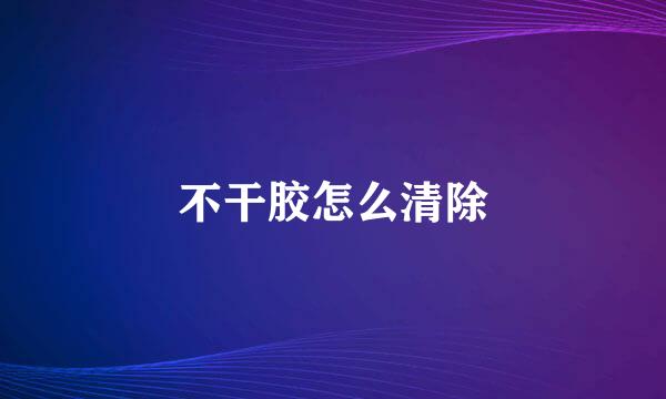 不干胶怎么清除