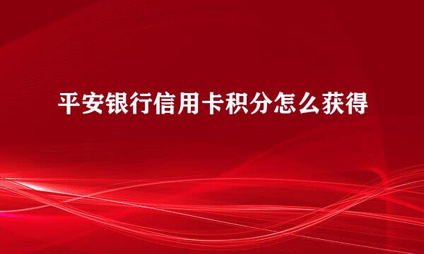 平安银行信用卡积分怎么获得