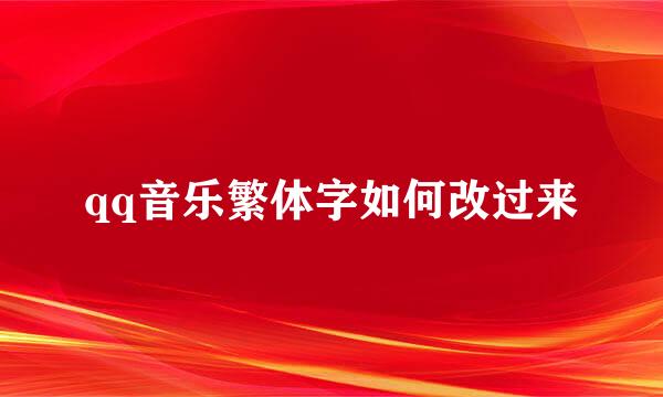 qq音乐繁体字如何改过来