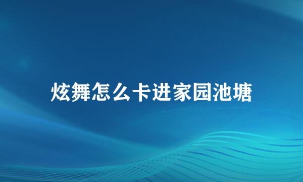 炫舞怎么卡进家园池塘
