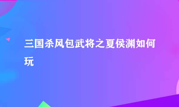 三国杀风包武将之夏侯渊如何玩