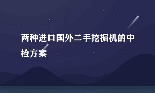 两种进口国外二手挖掘机的中检方案