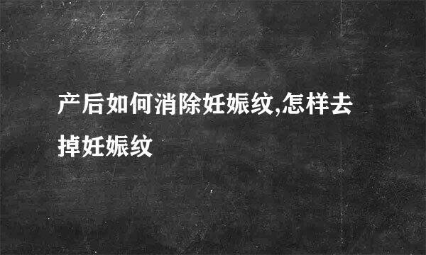 产后如何消除妊娠纹,怎样去掉妊娠纹