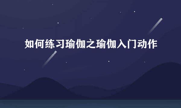如何练习瑜伽之瑜伽入门动作