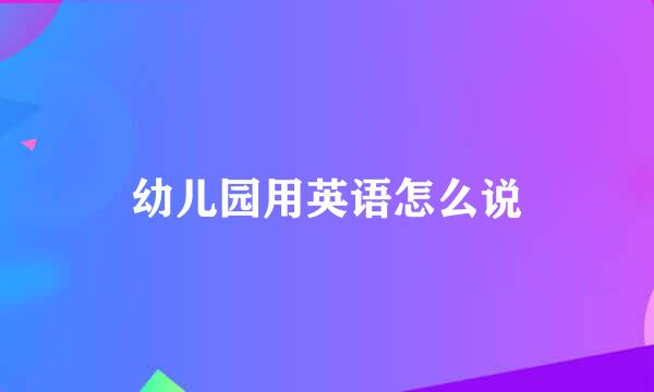 幼儿园用英语怎么说