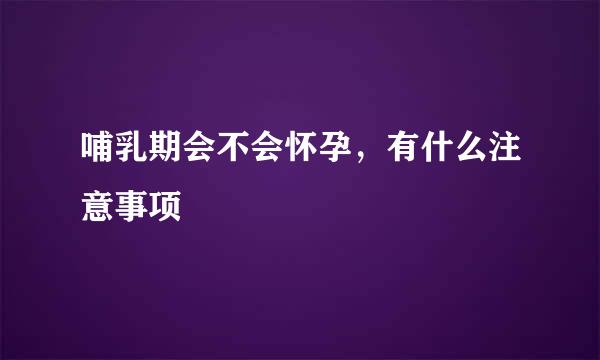 哺乳期会不会怀孕，有什么注意事项