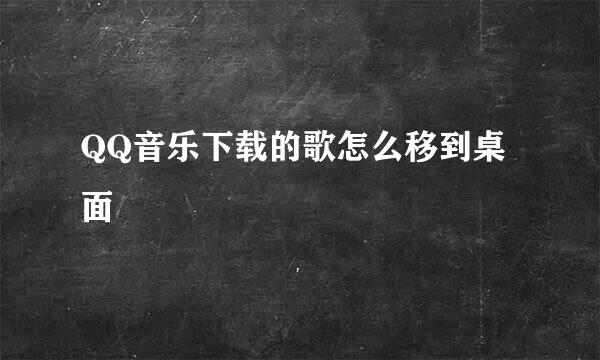 QQ音乐下载的歌怎么移到桌面