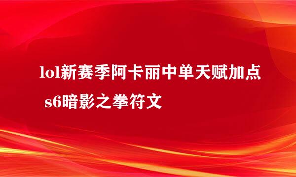 lol新赛季阿卡丽中单天赋加点 s6暗影之拳符文
