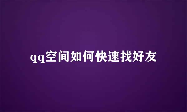 qq空间如何快速找好友