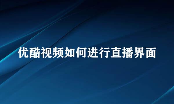 优酷视频如何进行直播界面