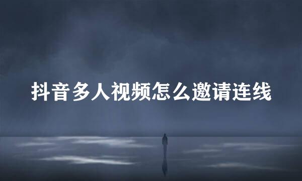 抖音多人视频怎么邀请连线