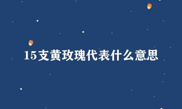 15支黄玫瑰代表什么意思