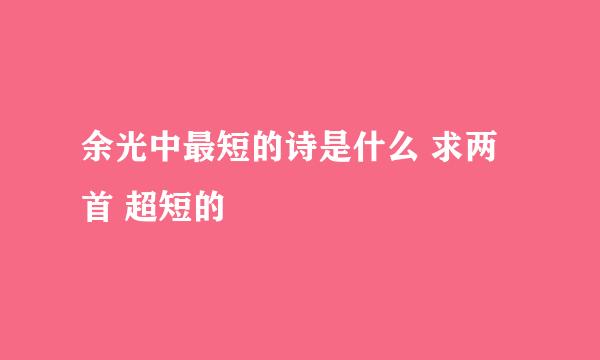 余光中最短的诗是什么 求两首 超短的