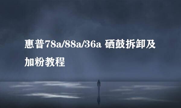 惠普78a/88a/36a 硒鼓拆卸及加粉教程